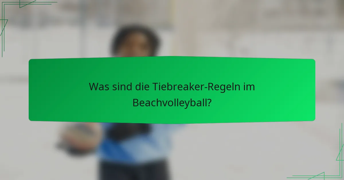 Was sind die Tiebreaker-Regeln im Beachvolleyball?