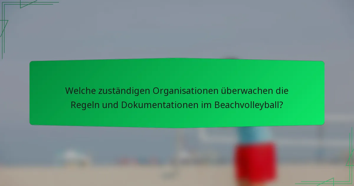 Welche zuständigen Organisationen überwachen die Regeln und Dokumentationen im Beachvolleyball?