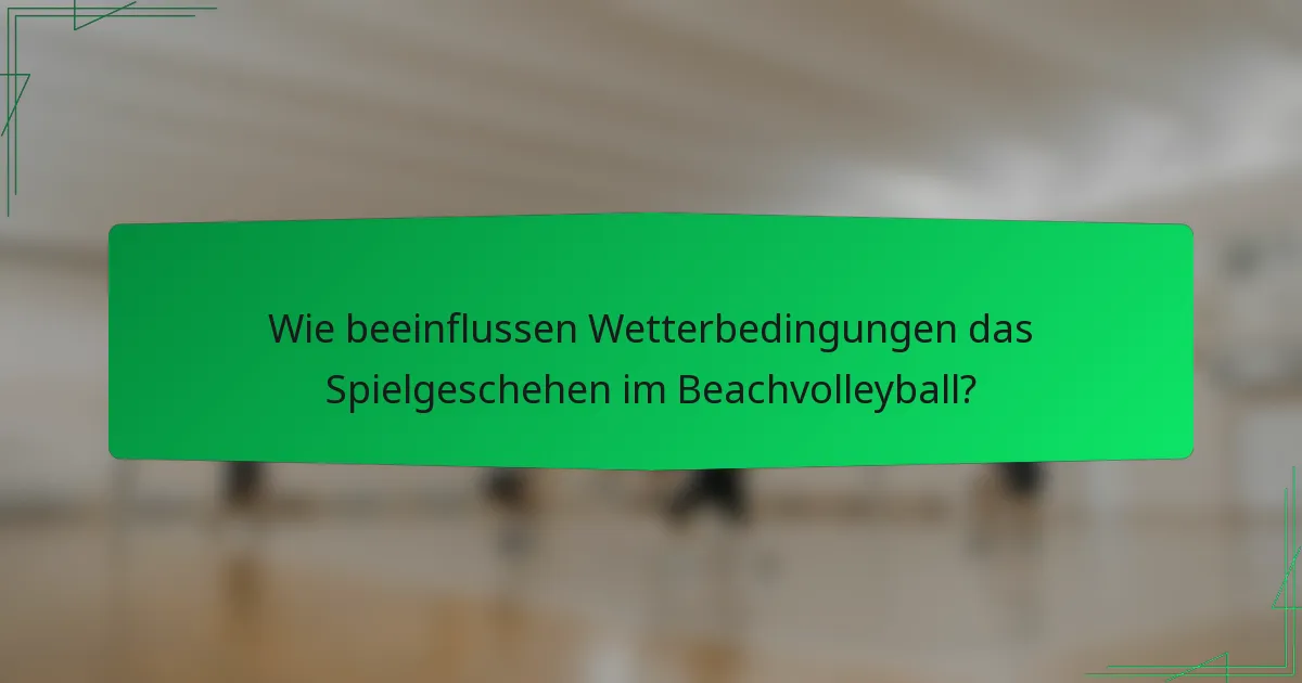 Wie beeinflussen Wetterbedingungen das Spielgeschehen im Beachvolleyball?