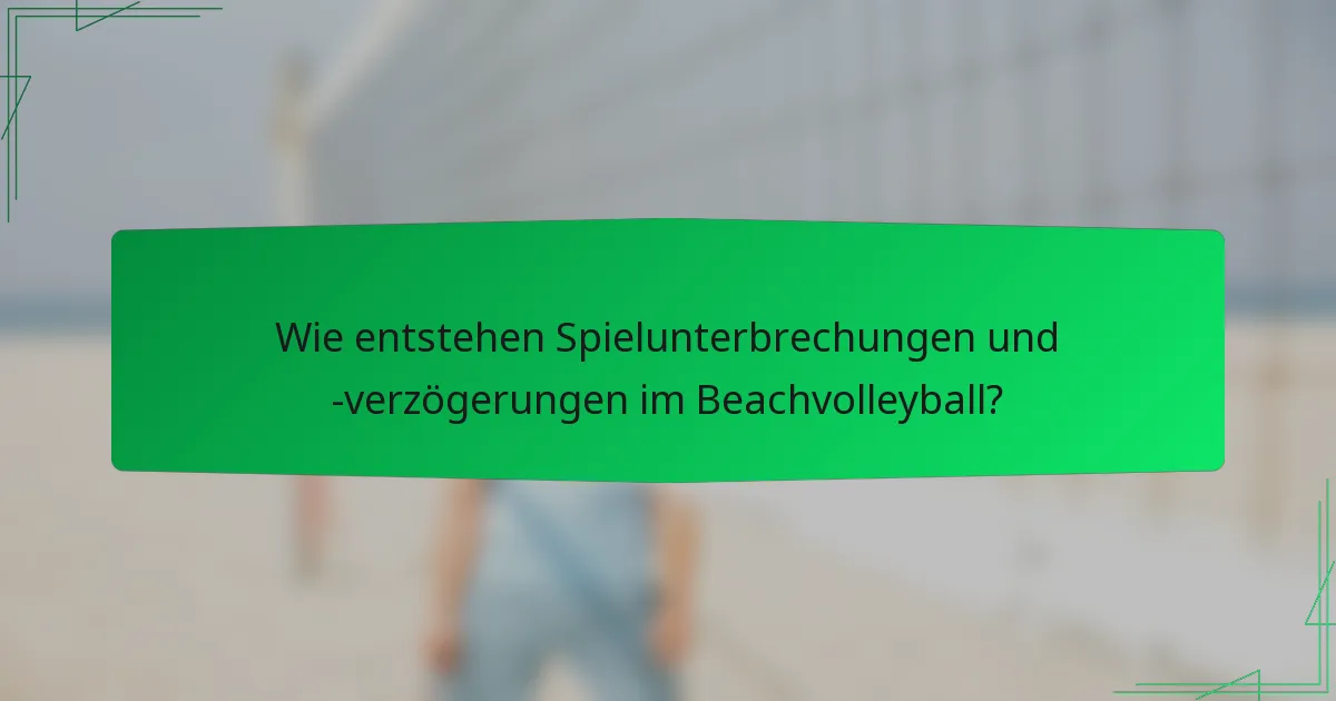 Wie entstehen Spielunterbrechungen und -verzögerungen im Beachvolleyball?