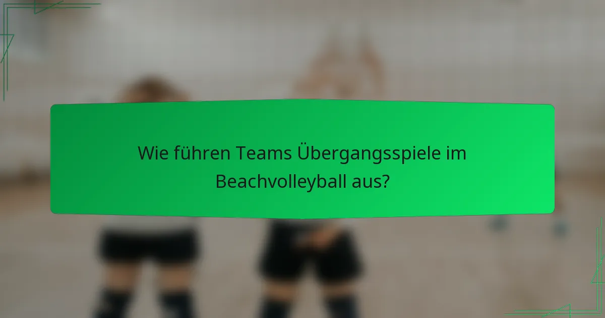 Wie führen Teams Übergangsspiele im Beachvolleyball aus?