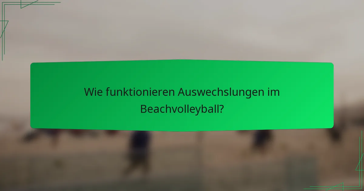 Wie funktionieren Auswechslungen im Beachvolleyball?
