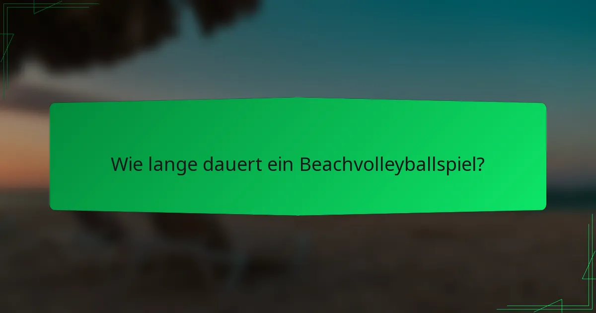 Wie lange dauert ein Beachvolleyballspiel?