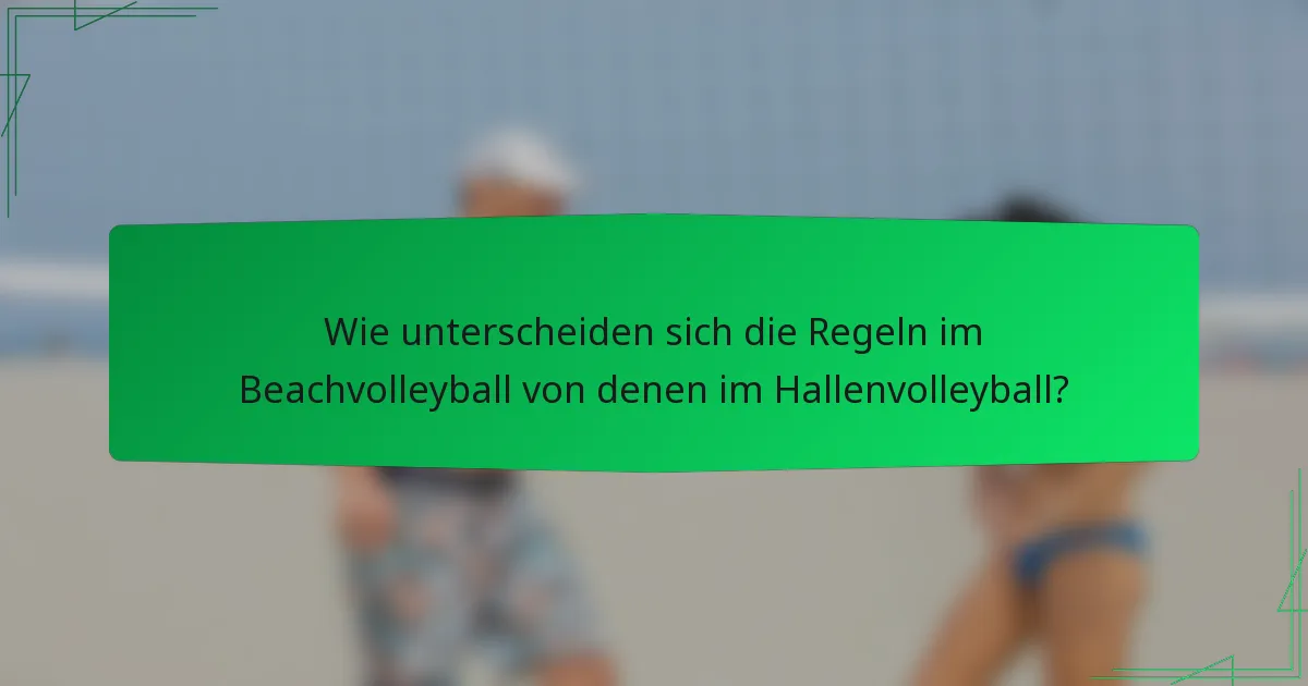 Wie unterscheiden sich die Regeln im Beachvolleyball von denen im Hallenvolleyball?