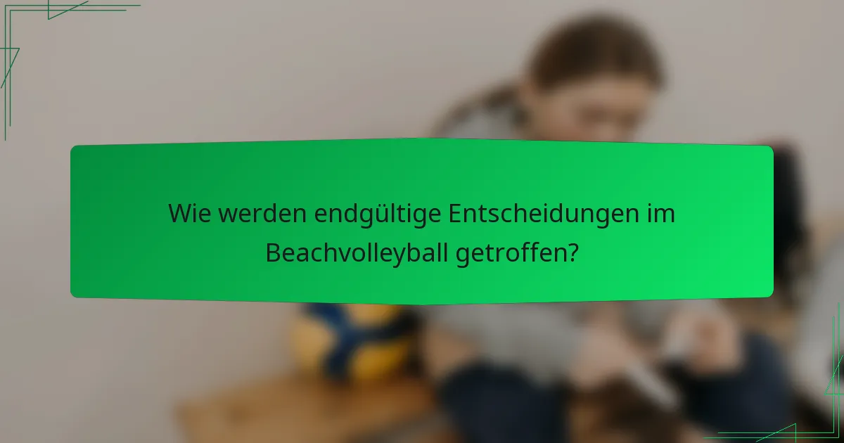 Wie werden endgültige Entscheidungen im Beachvolleyball getroffen?